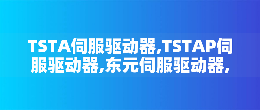 TSTA伺服驅(qū)動(dòng)器,TSTAP伺服驅(qū)動(dòng)器,東元伺服驅(qū)動(dòng)器,TECO伺服控制器型號(hào)大全