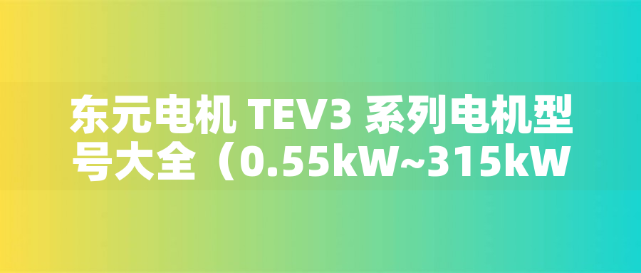 東元電機(jī) TEV3 系列電機(jī)型號(hào)大全（0.55kW~315kW）