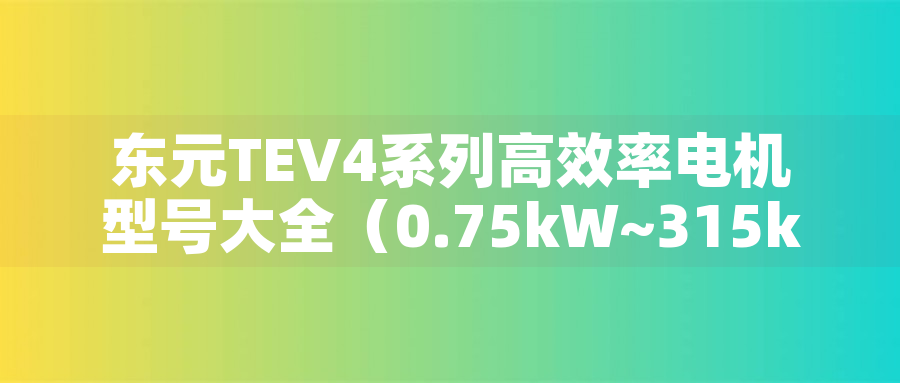 東元TEV4系列高效率電機(jī)型號(hào)大全（0.75kW~315kW）