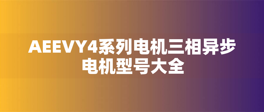 AEEVY4系列電機(jī)三相異步電機(jī)型號(hào)大全
