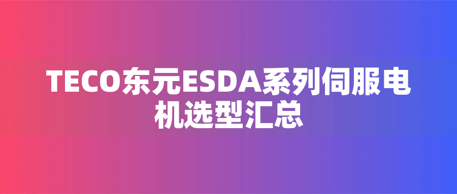TECO東元ESDA系列伺服電機(jī)選型匯總