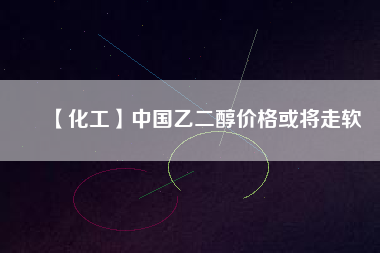 【化工】中國(guó)乙二醇價(jià)格或?qū)⒆哕?/></a>
			</figure>
			<div   id=