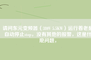 請問東元變頻器（380V 5.5KW）運行著老是自動停止stop，沒有其他的報警，這是什麼問題，