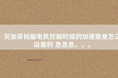 貝加萊伺服電機(jī)控制時(shí)候的加速度是怎么設(shè)置的 急急急。。。