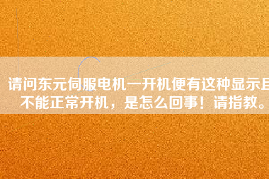 請問東元伺服電機一開機便有這種顯示且不能正常開機，是怎么回事！請指教。