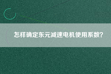 怎樣確定東元減速電機使用系數(shù)？