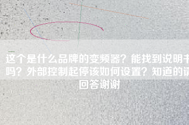 這個(gè)是什么品牌的變頻器？能找到說(shuō)明書(shū)嗎？外部控制起停該如何設(shè)置？知道的請(qǐng)回答謝謝