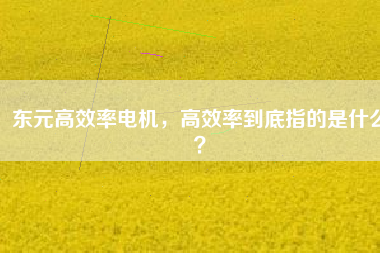 東元高效率電機，高效率到底指的是什么？