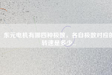 東元電機(jī)有哪四種極數(shù)，各自極數(shù)對應(yīng)的轉(zhuǎn)速是多少...