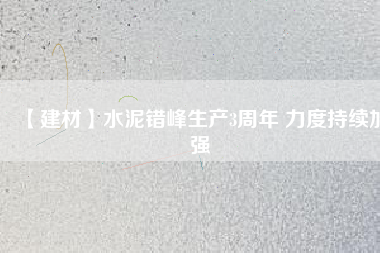 【建材】水泥錯峰生產(chǎn)3周年 力度持續(xù)加強(qiáng)