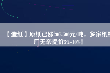 【造紙】原紙已漲200-500元/噸，多家紙板廠無奈提價5%-10%！
