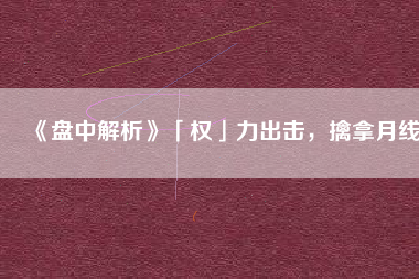 《盤中解析》「權(quán)」力出擊，擒拿月線