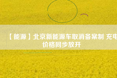 【能源】北京新能源車取消備案制 充電價(jià)格同步放開
