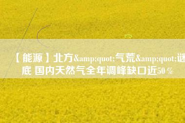 【能源】北方"氣荒"謎底 國內(nèi)天然氣全年調(diào)峰缺口近50％