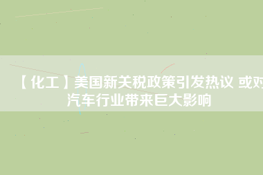 【化工】美國(guó)新關(guān)稅政策引發(fā)熱議 或?qū)ζ囆袠I(yè)帶來(lái)巨大影響