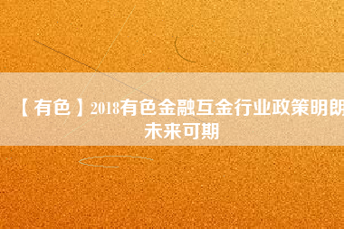 【有色】2018有色金融互金行業(yè)政策明朗、未來可期
