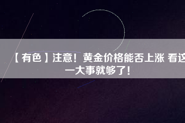 【有色】注意！黃金價格能否上漲 看這一大事就夠了！