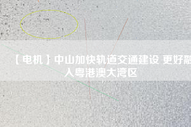 【電機】中山加快軌道交通建設 更好融入粵港澳大灣區(qū) - TECO東元電機 | 變頻器·伺服電機·減速機·電機解決方案