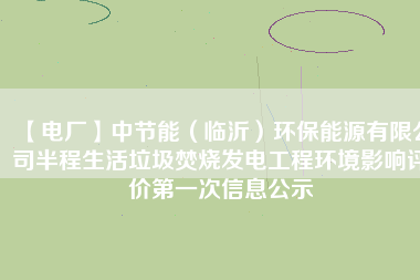 【電廠】中節(jié)能（臨沂）環(huán)保能源有限公司半程生活垃圾焚燒發(fā)電工程環(huán)境影響評價(jià)第一次信息公示