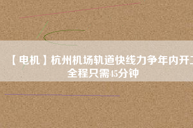 【電機】杭州機場軌道快線力爭年內開工 全程只需45分鐘 - TECO東元電機 | 變頻器·伺服電機·減速機·電機解決方案