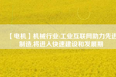 【電機(jī)】機(jī)械行業(yè):工業(yè)互聯(lián)網(wǎng)助力先進(jìn)制造,將進(jìn)入快速建設(shè)和發(fā)展期 - TECO東元電機(jī) | 變頻器·伺服電機(jī)·減速機(jī)·電機(jī)解決方案