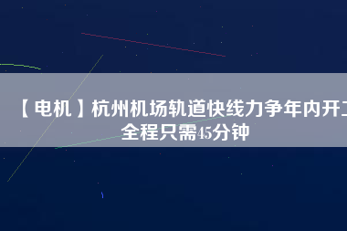 【電機】杭州機場軌道快線力爭年內開工 全程只需45分鐘 - TECO東元電機 | 變頻器·伺服電機·減速機·電機解決方案