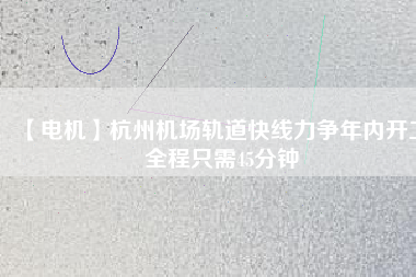 【電機】杭州機場軌道快線力爭年內開工 全程只需45分鐘 - TECO東元電機 | 變頻器·伺服電機·減速機·電機解決方案