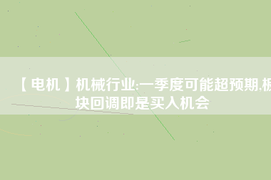 【電機(jī)】機(jī)械行業(yè):一季度可能超預(yù)期,板塊回調(diào)即是買入機(jī)會(huì) - TECO東元電機(jī) | 變頻器·伺服電機(jī)·減速機(jī)·電機(jī)解決方案