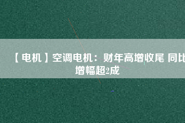 【電機】空調(diào)電機：財年高增收尾 同比增幅超2成 - TECO東元電機 | 變頻器·伺服電機·減速機·電機解決方案