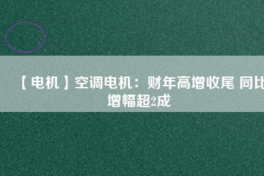 【電機】空調(diào)電機：財年高增收尾 同比增幅超2成 - TECO東元電機 | 變頻器·伺服電機·減速機·電機解決方案