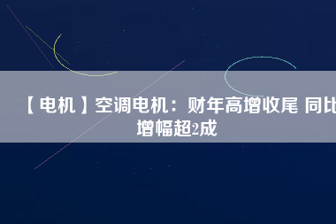 【電機】空調(diào)電機：財年高增收尾 同比增幅超2成 - TECO東元電機 | 變頻器·伺服電機·減速機·電機解決方案