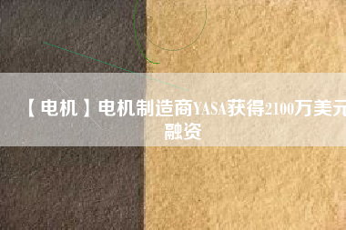 【電機(jī)】電機(jī)制造商YASA獲得2100萬美元融資 - TECO東元電機(jī) | 變頻器·伺服電機(jī)·減速機(jī)·電機(jī)解決方案
