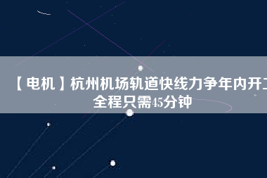 【電機】杭州機場軌道快線力爭年內開工 全程只需45分鐘 - TECO東元電機 | 變頻器·伺服電機·減速機·電機解決方案