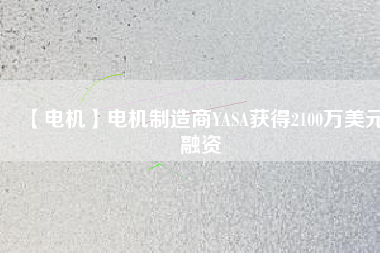 【電機(jī)】電機(jī)制造商YASA獲得2100萬美元融資 - TECO東元電機(jī) | 變頻器·伺服電機(jī)·減速機(jī)·電機(jī)解決方案