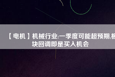 【電機(jī)】機(jī)械行業(yè):一季度可能超預(yù)期,板塊回調(diào)即是買入機(jī)會(huì) - TECO東元電機(jī) | 變頻器·伺服電機(jī)·減速機(jī)·電機(jī)解決方案
