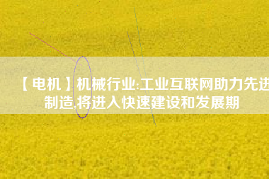 【電機(jī)】機(jī)械行業(yè):工業(yè)互聯(lián)網(wǎng)助力先進(jìn)制造,將進(jìn)入快速建設(shè)和發(fā)展期 - TECO東元電機(jī) | 變頻器·伺服電機(jī)·減速機(jī)·電機(jī)解決方案