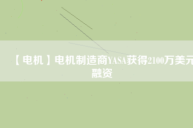 【電機(jī)】電機(jī)制造商YASA獲得2100萬美元融資 - TECO東元電機(jī) | 變頻器·伺服電機(jī)·減速機(jī)·電機(jī)解決方案