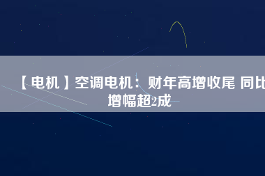 【電機】空調(diào)電機：財年高增收尾 同比增幅超2成 - TECO東元電機 | 變頻器·伺服電機·減速機·電機解決方案