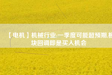 【電機(jī)】機(jī)械行業(yè):一季度可能超預(yù)期,板塊回調(diào)即是買入機(jī)會(huì) - TECO東元電機(jī) | 變頻器·伺服電機(jī)·減速機(jī)·電機(jī)解決方案