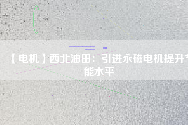 【電機】西北油田：引進永磁電機提升節(jié)能水平 - TECO東元電機 | 變頻器·伺服電機·減速機·電機解決方案