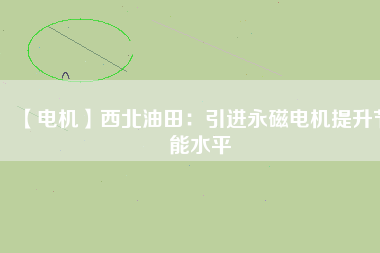【電機】西北油田：引進永磁電機提升節(jié)能水平 - TECO東元電機 | 變頻器·伺服電機·減速機·電機解決方案