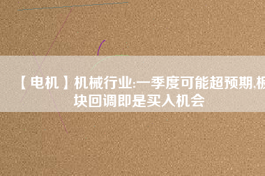 【電機(jī)】機(jī)械行業(yè):一季度可能超預(yù)期,板塊回調(diào)即是買入機(jī)會(huì) - TECO東元電機(jī) | 變頻器·伺服電機(jī)·減速機(jī)·電機(jī)解決方案