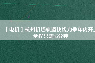【電機】杭州機場軌道快線力爭年內開工 全程只需45分鐘 - TECO東元電機 | 變頻器·伺服電機·減速機·電機解決方案