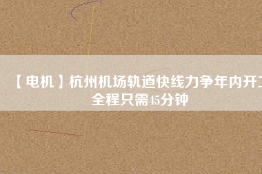 【電機】杭州機場軌道快線力爭年內開工 全程只需45分鐘 - TECO東元電機 | 變頻器·伺服電機·減速機·電機解決方案