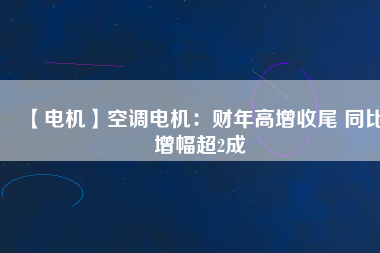 【電機】空調(diào)電機：財年高增收尾 同比增幅超2成 - TECO東元電機 | 變頻器·伺服電機·減速機·電機解決方案