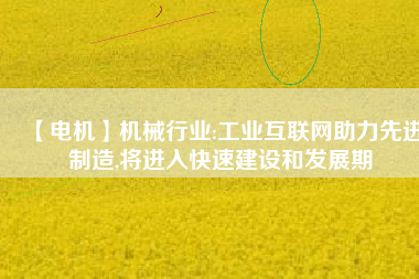 【電機(jī)】機(jī)械行業(yè):工業(yè)互聯(lián)網(wǎng)助力先進(jìn)制造,將進(jìn)入快速建設(shè)和發(fā)展期 - TECO東元電機(jī) | 變頻器·伺服電機(jī)·減速機(jī)·電機(jī)解決方案