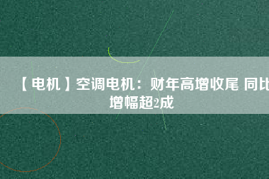 【電機】空調(diào)電機：財年高增收尾 同比增幅超2成 - TECO東元電機 | 變頻器·伺服電機·減速機·電機解決方案