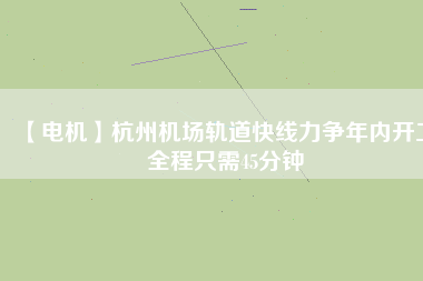 【電機】杭州機場軌道快線力爭年內開工 全程只需45分鐘 - TECO東元電機 | 變頻器·伺服電機·減速機·電機解決方案