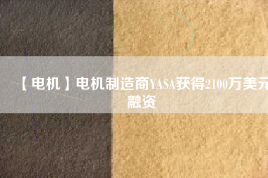 【電機(jī)】電機(jī)制造商YASA獲得2100萬美元融資 - TECO東元電機(jī) | 變頻器·伺服電機(jī)·減速機(jī)·電機(jī)解決方案