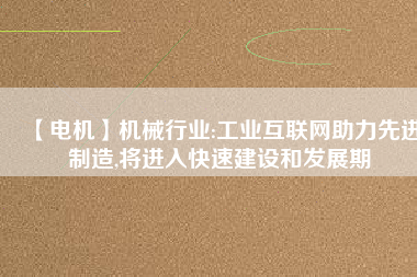 【電機(jī)】機(jī)械行業(yè):工業(yè)互聯(lián)網(wǎng)助力先進(jìn)制造,將進(jìn)入快速建設(shè)和發(fā)展期 - TECO東元電機(jī) | 變頻器·伺服電機(jī)·減速機(jī)·電機(jī)解決方案